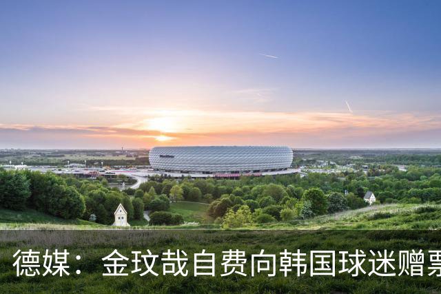 德媒：金玟哉自费向韩国球迷赠票，拜仁韩国行门票售罄